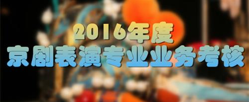 美女姐姐扒开衣服让我艹国家京剧院2016年度京剧表演专业业务考...